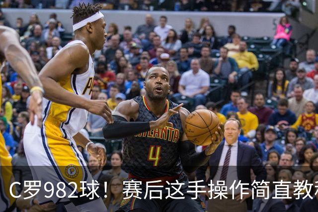C罗982球！赛后这手操作简直教科书级别